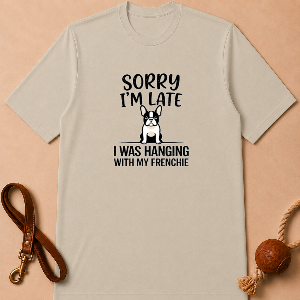 SORRY I'M LATE I WAS HANGING WITH MY FRENCHIE T-SHIRT