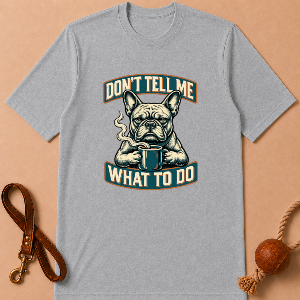 DON'T TELL ME WHAT TO DO FRENCH BULLDOG T-SHIRT
